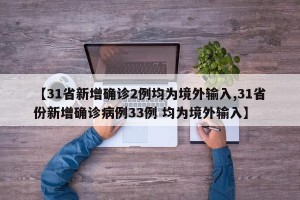 【31省新增确诊2例均为境外输入,31省份新增确诊病例33例 均为境外输入】