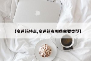 【变速箱特点,变速箱有哪些主要类型】