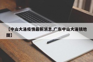 【中山大涌疫情最新消息,广东中山大涌镇地图】