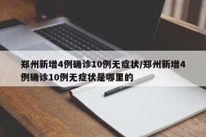 郑州新增4例确诊10例无症状/郑州新增4例确诊10例无症状是哪里的