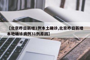 【北京昨日新增1例本土确诊,北京昨日新增本地确诊病例31例原因】