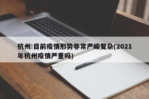 杭州:目前疫情形势非常严峻复杂(2021年杭州疫情严重吗)