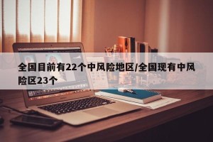 全国目前有22个中风险地区/全国现有中风险区23个