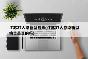 江苏37人染新型病毒(江苏37人感染新型病毒是真的吗)
