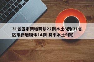 31省区市新增确诊22例本土8例(31省区市新增确诊14例 其中本土9例)