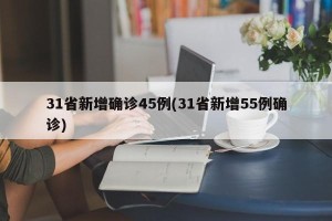 31省新增确诊45例(31省新增55例确诊)