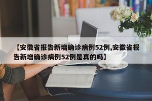 【安徽省报告新增确诊病例52例,安徽省报告新增确诊病例52例是真的吗】