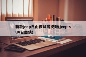 新款jeep自由侠试驾视频(jeep suv自由侠)
