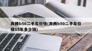 奔腾b50二手车价格(奔腾b50二手车价格15年多少钱)