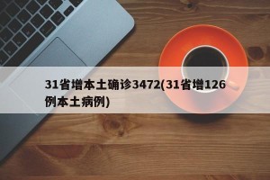 31省增本土确诊3472(31省增126例本土病例)