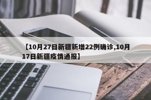 【10月27日新疆新增22例确诊,10月17日新疆疫情通报】
