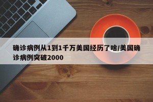 确诊病例从1到1千万美国经历了啥/美国确诊病例突破2000