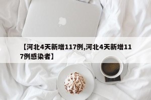 【河北4天新增117例,河北4天新增117例感染者】