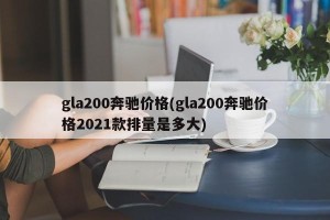 gla200奔驰价格(gla200奔驰价格2021款排量是多大)