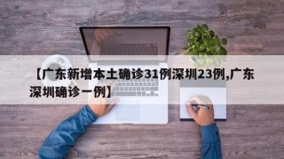 【广东新增本土确诊31例深圳23例,广东深圳确诊一例】