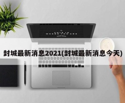 封城最新消息2021(封城最新消息今天)