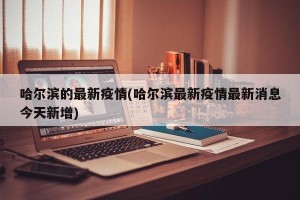哈尔滨的最新疫情(哈尔滨最新疫情最新消息今天新增)
