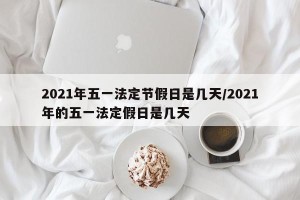2021年五一法定节假日是几天/2021年的五一法定假日是几天