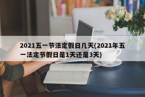 2021五一节法定假日几天(2021年五一法定节假日是1天还是3天)