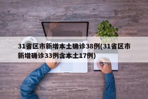 31省区市新增本土确诊38例(31省区市新增确诊33例含本土17例)