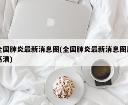 全国肺炎最新消息图(全国肺炎最新消息图片高清)