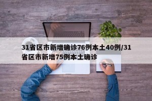 31省区市新增确诊76例本土40例/31省区市新增75例本土确诊