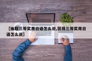 【抽取三等奖用日语怎么说,获得三等奖用日语怎么说】