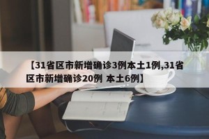 【31省区市新增确诊3例本土1例,31省区市新增确诊20例 本土6例】