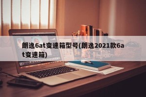 朗逸6at变速箱型号(朗逸2021款6at变速箱)