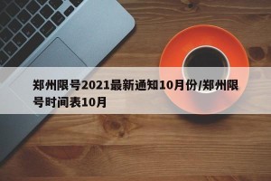 郑州限号2021最新通知10月份/郑州限号时间表10月
