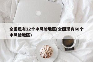 全国现有22个中风险地区(全国现有60个中风险地区)