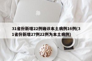 31省份新增22例确诊本土病例16例(31省份新增27例22例为本土病例)