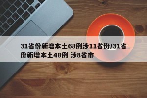 31省份新增本土68例涉11省份/31省份新增本土48例 涉8省市