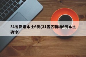 31省新增本土6例(31省区新增6例本土确诊)