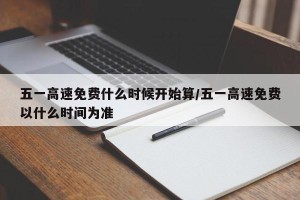 五一高速免费什么时候开始算/五一高速免费以什么时间为准