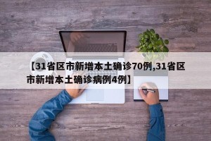 【31省区市新增本土确诊70例,31省区市新增本土确诊病例4例】