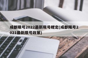 成都限号2022最新限号规定(成都限号2021最新限号政策)