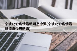 宁波北仑疫情最新消息今天(宁波北仑疫情最新消息今天新增)