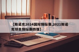 【斯诺克2024国际锦标赛,2021斯诺克球员锦标赛四强】