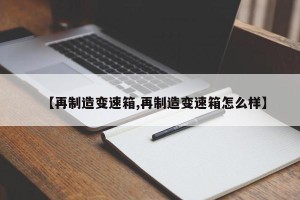 【再制造变速箱,再制造变速箱怎么样】