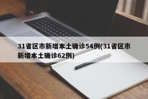 31省区市新增本土确诊54例(31省区市新增本土确诊62例)