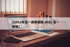 【2021年五一调休安排,2021 五一 调休】