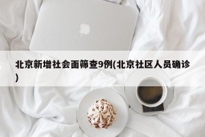 北京新增社会面筛查9例(北京社区人员确诊)