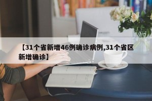 【31个省新增46例确诊病例,31个省区新增确诊】