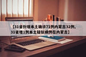 【31省份增本土确诊71例内蒙古32例,31省增1例本土疑似病例在内蒙古】