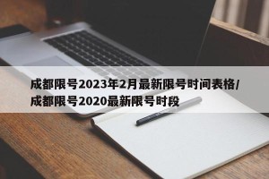 成都限号2023年2月最新限号时间表格/成都限号2020最新限号时段