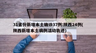 31省份新增本土确诊37例:陕西24例(陕西新增本土病例活动轨迹)