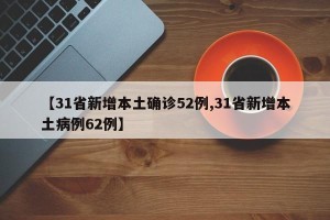 【31省新增本土确诊52例,31省新增本土病例62例】