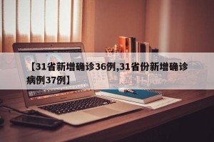 【31省新增确诊36例,31省份新增确诊病例37例】