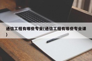通信工程有哪些专业(通信工程有哪些专业课)